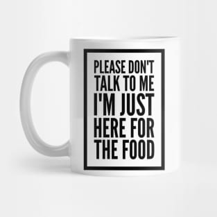 PLEASE DON'T TALK TO ME I'M JUST HERE FOR THE FOOD Mug